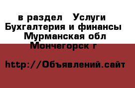  в раздел : Услуги » Бухгалтерия и финансы . Мурманская обл.,Мончегорск г.